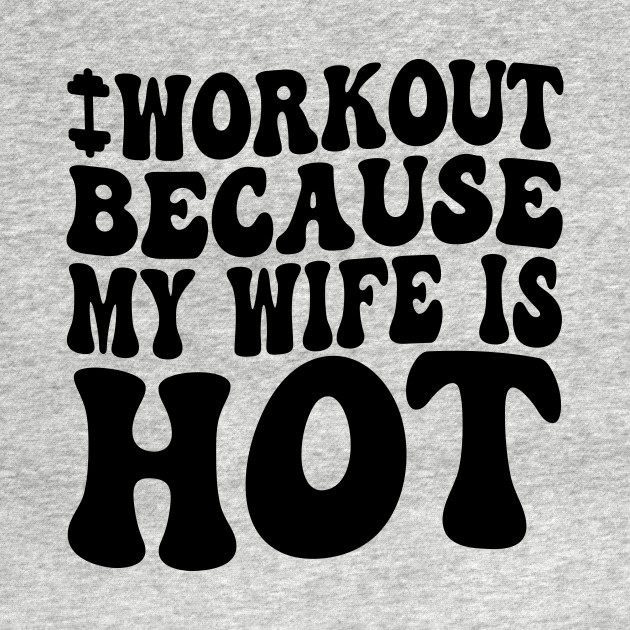 I Workout Because My Wife Is Hot Muscle Workout Wife Hot by jojosign